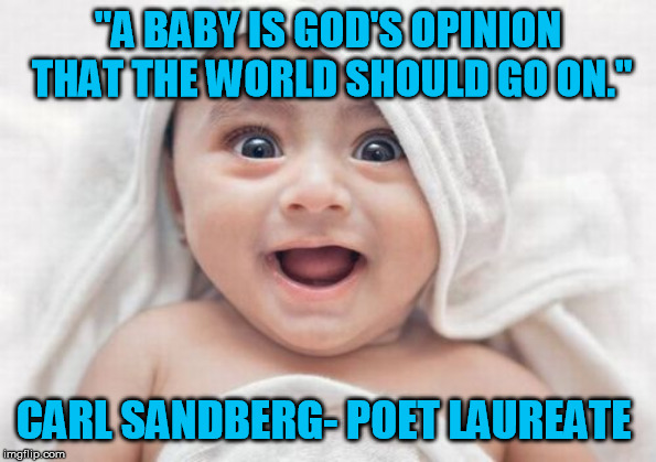 Got Room For One More | "A BABY IS GOD'S OPINION THAT THE WORLD SHOULD GO ON."; CARL SANDBERG- POET LAUREATE | image tagged in memes,got room for one more | made w/ Imgflip meme maker