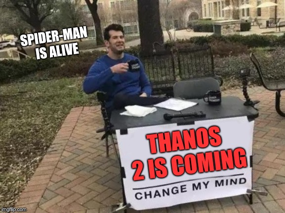 Change My Mind | SPIDER-MAN IS ALIVE; THANOS 2 IS COMING | image tagged in memes,change my mind | made w/ Imgflip meme maker