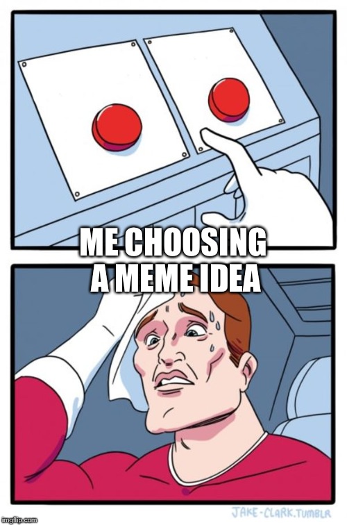 Two Buttons | ME CHOOSING A MEME IDEA | image tagged in memes,two buttons | made w/ Imgflip meme maker
