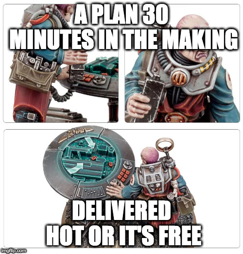 A PLAN 30 MINUTES IN THE MAKING; DELIVERED HOT OR IT'S FREE | image tagged in genestealer nexos | made w/ Imgflip meme maker