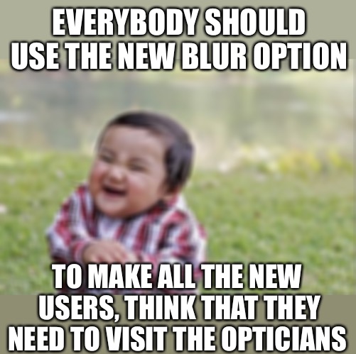 This would be evil  | EVERYBODY SHOULD USE THE NEW BLUR OPTION; TO MAKE ALL THE NEW USERS, THINK THAT THEY NEED TO VISIT THE OPTICIANS | image tagged in memes,evil toddler,blurry colors,blur,confused,optical illusion | made w/ Imgflip meme maker