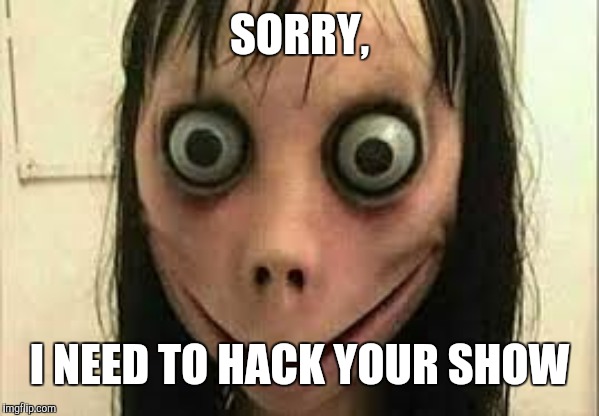 Momo | SORRY, I NEED TO HACK YOUR SHOW | image tagged in momo | made w/ Imgflip meme maker