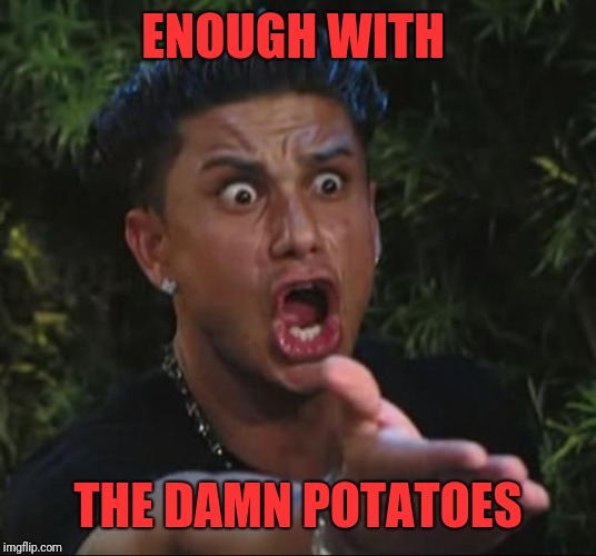 DJ Pauly D Meme | ENOUGH WITH THE DAMN POTATOES | image tagged in memes,dj pauly d | made w/ Imgflip meme maker