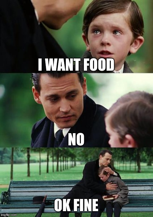 Finding Neverland | I WANT FOOD; NO; OK FINE | image tagged in memes,finding neverland | made w/ Imgflip meme maker