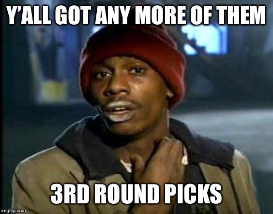 Yall Got Any More Of | Y’ALL GOT ANY MORE OF THEM; 3RD ROUND PICKS | image tagged in yall got any more of | made w/ Imgflip meme maker