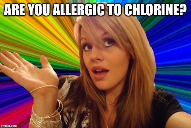 Dumb Blonde Meme | ARE YOU ALLERGIC TO CHLORINE? | image tagged in memes,dumb blonde | made w/ Imgflip meme maker