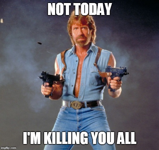 Chuck Norris Guns Meme | NOT TODAY I'M KILLING YOU ALL | image tagged in memes,chuck norris guns,chuck norris | made w/ Imgflip meme maker
