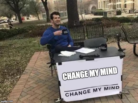 Change My Mind | CHANGE MY MIND | image tagged in memes,change my mind | made w/ Imgflip meme maker