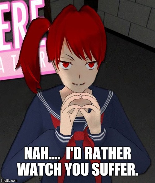 Yandere Evil Girl | NAH....  I'D RATHER WATCH YOU SUFFER. | image tagged in yandere evil girl | made w/ Imgflip meme maker