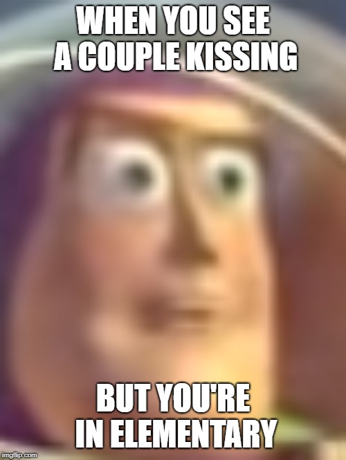 Buzz has seen too much... | WHEN YOU SEE A COUPLE KISSING; BUT YOU'RE IN ELEMENTARY | image tagged in scarred for life,why why why | made w/ Imgflip meme maker