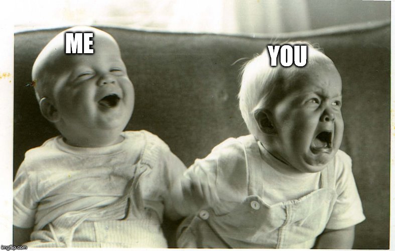  baby laughing baby crying | ME YOU | image tagged in baby laughing baby crying | made w/ Imgflip meme maker