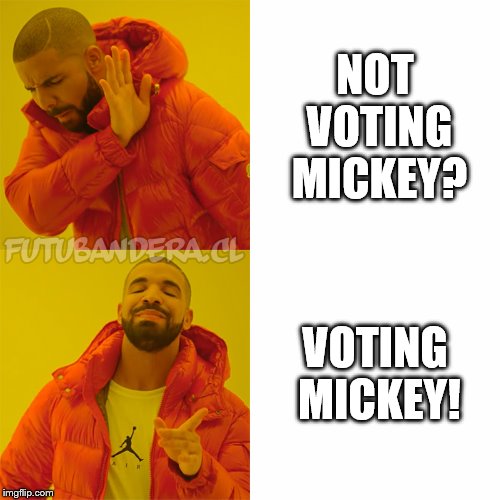 Drake Hotline Bling Meme | NOT VOTING MICKEY? VOTING MICKEY! | image tagged in drake | made w/ Imgflip meme maker