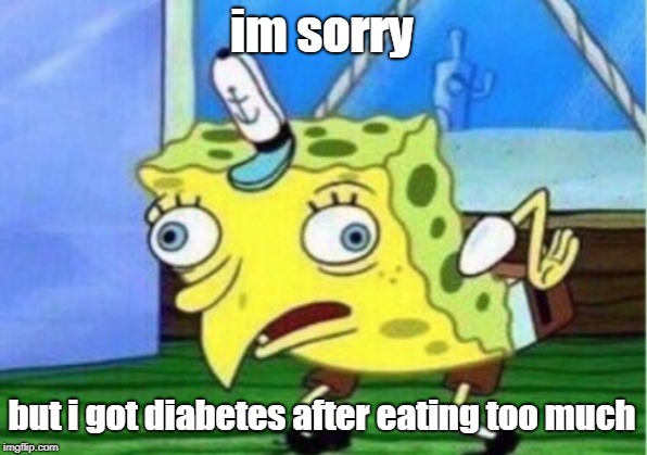 Mocking Spongebob Meme | im sorry but i got diabetes after eating too much | image tagged in memes,mocking spongebob | made w/ Imgflip meme maker