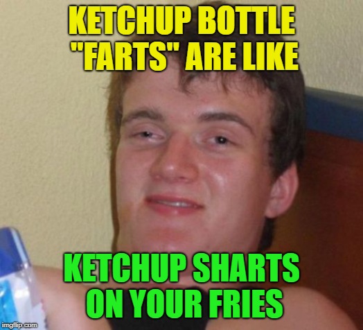 Inspired by a comment from CravenMoordik | KETCHUP BOTTLE "FARTS" ARE LIKE; KETCHUP SHARTS ON YOUR FRIES | image tagged in memes,10 guy,ketchup,fart jokes | made w/ Imgflip meme maker