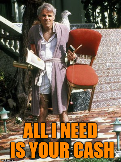 The jerk all I need | ALL I NEED IS YOUR CASH | image tagged in the jerk all i need | made w/ Imgflip meme maker