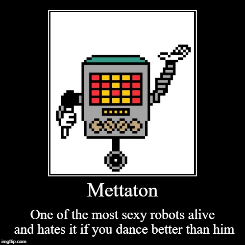 Mettaton | One of the most sexy robots alive and hates it if you dance better than him | image tagged in funny,demotivationals | made w/ Imgflip demotivational maker