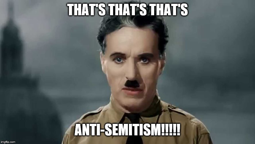 Charlie Chaplin | THAT'S THAT'S THAT'S ANTI-SEMITISM!!!!! | image tagged in charlie chaplin | made w/ Imgflip meme maker