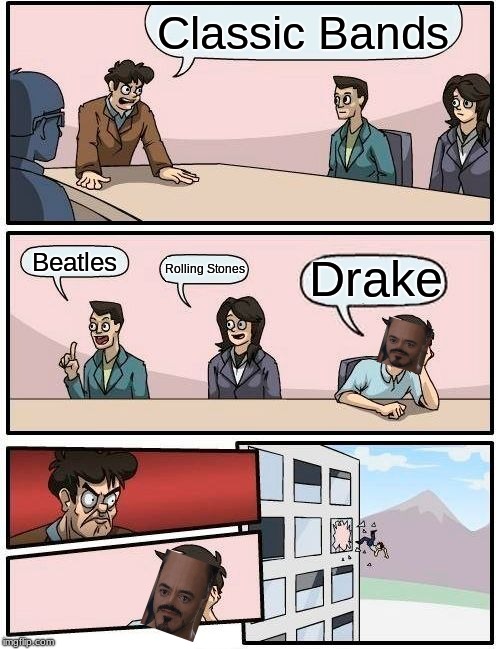 Boardroom Meeting Suggestion Meme | Classic Bands; Beatles; Drake; Rolling Stones | image tagged in memes,boardroom meeting suggestion | made w/ Imgflip meme maker