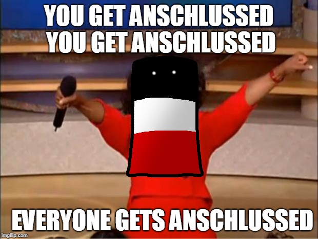 EVERYONE GETS ANSCHLUSSED | YOU GET ANSCHLUSSED YOU GET ANSCHLUSSED; EVERYONE GETS ANSCHLUSSED | image tagged in memes,oprah you get a,polandball | made w/ Imgflip meme maker
