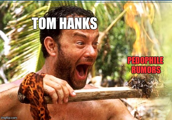Castaway Fire Meme | TOM HANKS PEDOPHILE RUMORS | image tagged in memes,castaway fire | made w/ Imgflip meme maker
