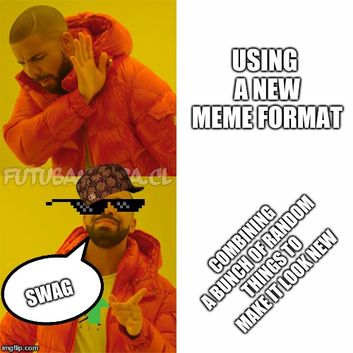 Meme making | USING A NEW MEME FORMAT; COMBINING A BUNCH OF RANDOM THINGS TO MAKE IT LOOK NEW; SWAG | image tagged in drake | made w/ Imgflip meme maker