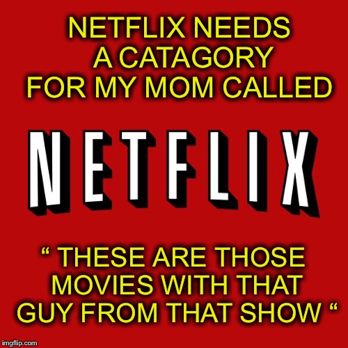 Yes! Please! | NETFLIX NEEDS A CATAGORY FOR MY MOM CALLED; “ THESE ARE THOSE MOVIES WITH THAT GUY FROM THAT SHOW “ | image tagged in shes not getting any younger | made w/ Imgflip meme maker