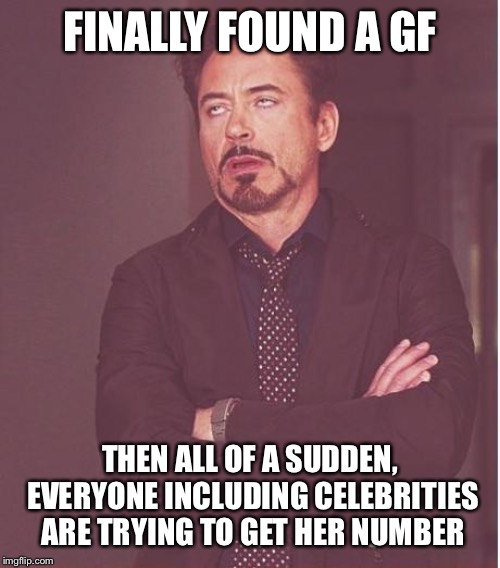 Especially when I’m not around | FINALLY FOUND A GF; THEN ALL OF A SUDDEN, EVERYONE INCLUDING CELEBRITIES ARE TRYING TO GET HER NUMBER | image tagged in memes,face you make robert downey jr,test | made w/ Imgflip meme maker