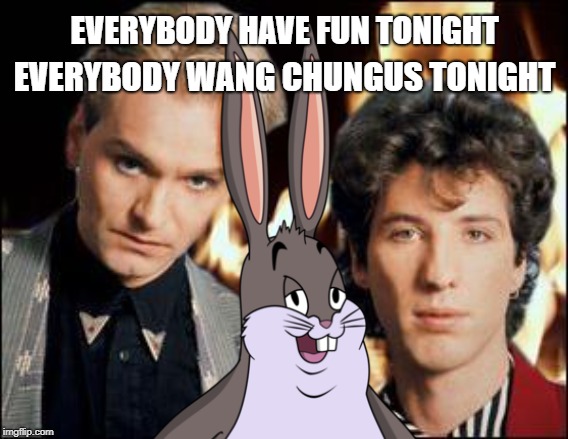 Wang Chungus |  EVERYBODY HAVE FUN TONIGHT; EVERYBODY WANG CHUNGUS TONIGHT | image tagged in wang chungus,memes,music,big chungus | made w/ Imgflip meme maker