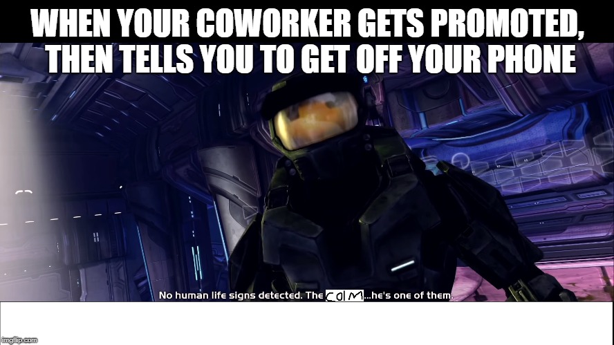 WHEN YOUR COWORKER GETS PROMOTED, THEN TELLS YOU TO GET OFF YOUR PHONE | image tagged in work,halo | made w/ Imgflip meme maker