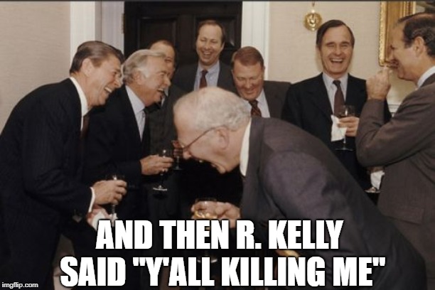 R. Kelly went MAD! | AND THEN R. KELLY SAID "Y'ALL KILLING ME" | image tagged in memes,laughing men in suits | made w/ Imgflip meme maker