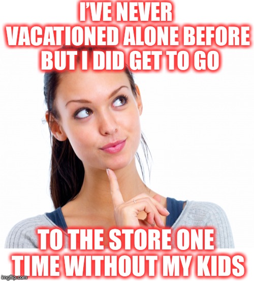 I wonder what that would be like  | I’VE NEVER VACATIONED ALONE BEFORE  BUT I DID GET TO GO; TO THE STORE ONE TIME WITHOUT MY KIDS | image tagged in wondering woman | made w/ Imgflip meme maker