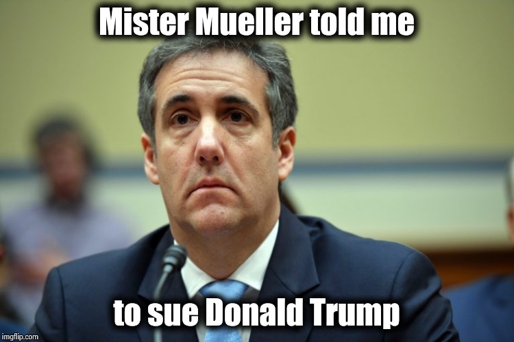 Tortured into submission , now that's justice we can all be proud of | Mister Mueller told me; to sue Donald Trump | image tagged in michael cohen face,soul,for sale,money in politics,whatever,mueller | made w/ Imgflip meme maker