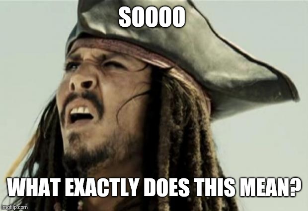 confused dafuq jack sparrow what | SOOOO WHAT EXACTLY DOES THIS MEAN? | image tagged in confused dafuq jack sparrow what | made w/ Imgflip meme maker