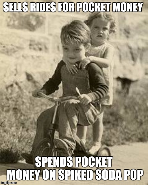 Vintage tricycle kids | SELLS RIDES FOR POCKET MONEY SPENDS POCKET MONEY ON SPIKED SODA POP | image tagged in vintage tricycle kids | made w/ Imgflip meme maker