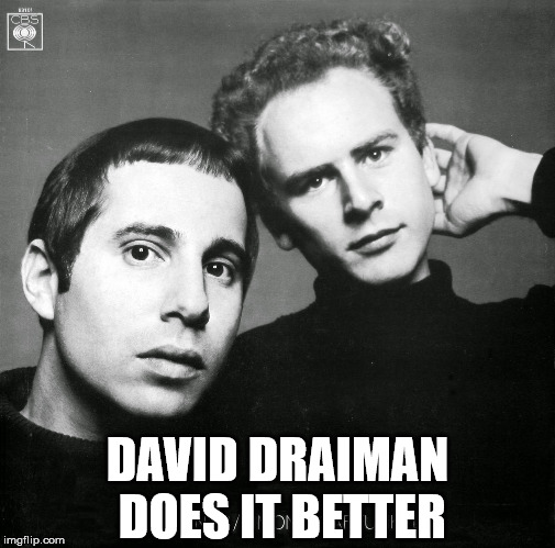 simon and garfunkel | DAVID DRAIMAN DOES IT BETTER | image tagged in simon and garfunkel | made w/ Imgflip meme maker