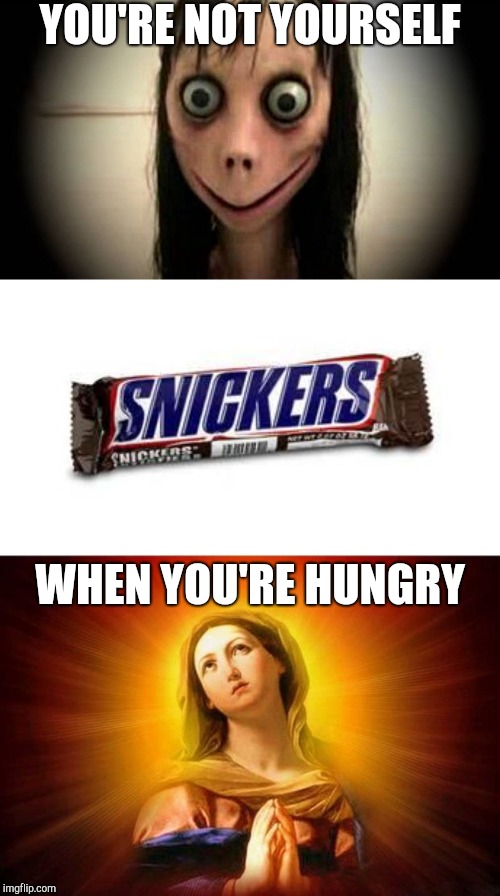 YOU'RE NOT YOURSELF WHEN YOU'RE HUNGRY | image tagged in snickers,virgin mary,momo the whatsapp girl | made w/ Imgflip meme maker