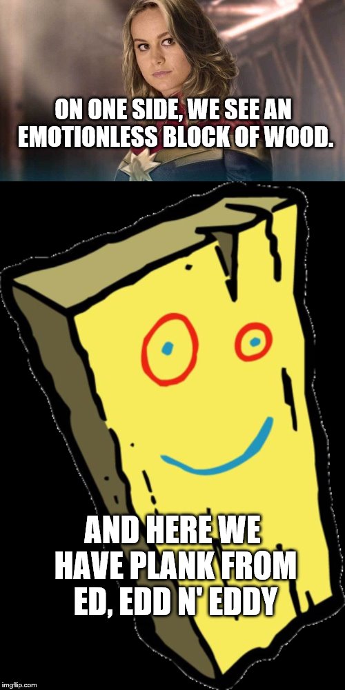 Mrs. Marvel vs Plank | ON ONE SIDE, WE SEE AN EMOTIONLESS BLOCK OF WOOD. AND HERE WE HAVE PLANK FROM ED, EDD N' EDDY | image tagged in ed edd n eddy,captain marvel,emotions,funny,marvel,smile | made w/ Imgflip meme maker