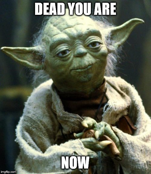 Star Wars Yoda Meme | DEAD YOU ARE NOW | image tagged in memes,star wars yoda | made w/ Imgflip meme maker