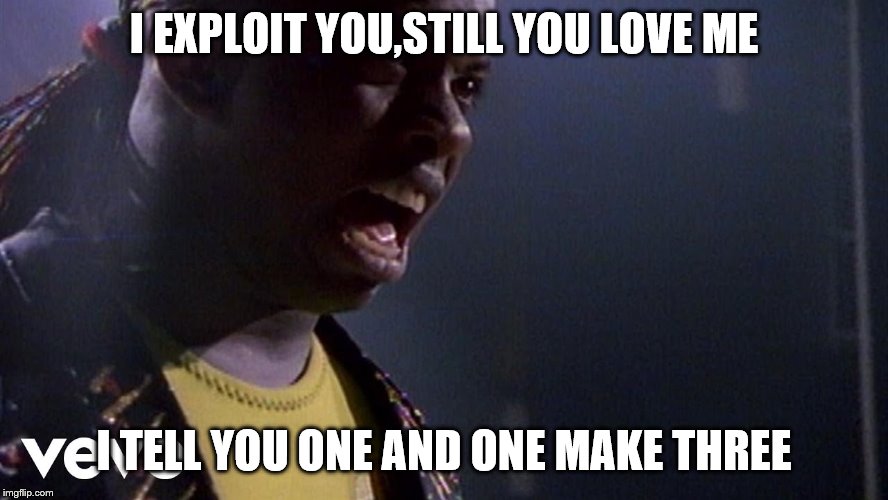 I EXPLOIT YOU,STILL YOU LOVE ME I TELL YOU ONE AND ONE MAKE THREE | made w/ Imgflip meme maker
