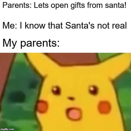 Santa? | Parents: Lets open gifts from santa! Me: I know that Santa's not real; My parents: | image tagged in memes,surprised pikachu | made w/ Imgflip meme maker