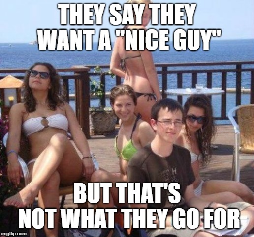 Priority Peter | THEY SAY THEY WANT A "NICE GUY"; BUT THAT'S NOT WHAT THEY GO FOR | image tagged in memes,priority peter | made w/ Imgflip meme maker