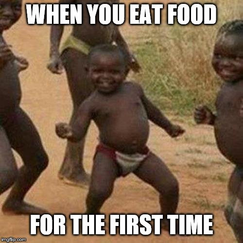 Third World Success Kid Meme | WHEN YOU EAT FOOD; FOR THE FIRST TIME | image tagged in memes,third world success kid | made w/ Imgflip meme maker