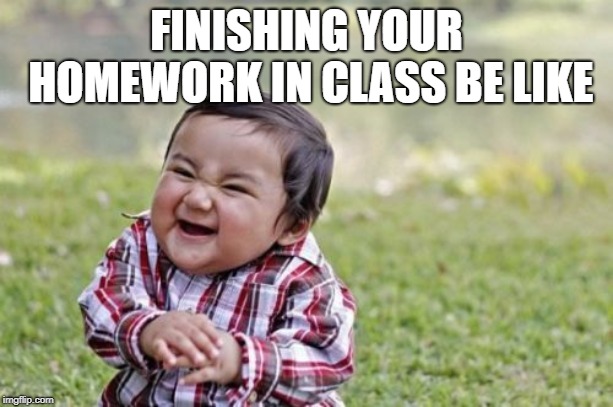 Evil Toddler | FINISHING YOUR HOMEWORK IN CLASS BE LIKE | image tagged in memes,evil toddler | made w/ Imgflip meme maker