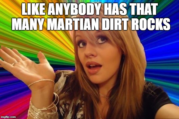 Dumb Blonde Meme | LIKE ANYBODY HAS THAT MANY MARTIAN DIRT ROCKS | image tagged in memes,dumb blonde | made w/ Imgflip meme maker