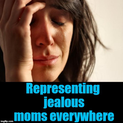 First World Problems Meme | Representing jealous moms everywhere | image tagged in memes,first world problems | made w/ Imgflip meme maker
