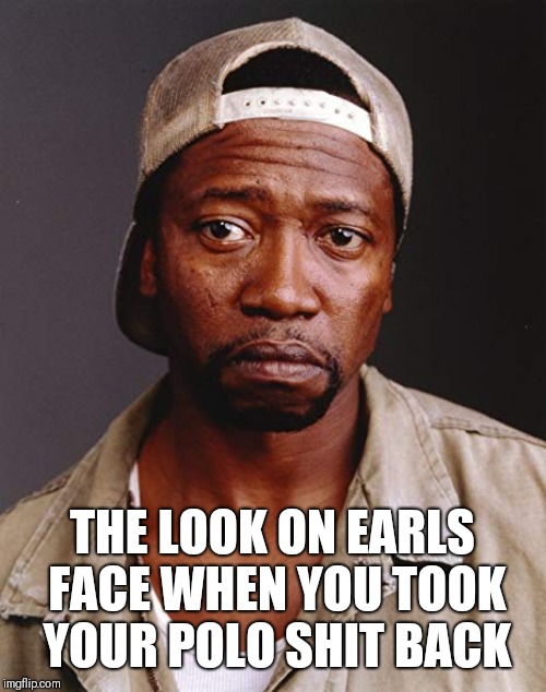 THE LOOK ON EARLS FACE WHEN YOU TOOK YOUR POLO SHIT BACK | image tagged in hbo | made w/ Imgflip meme maker