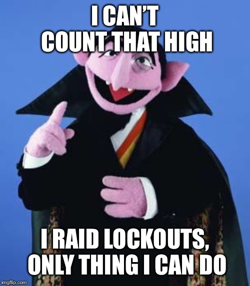 The Count | I CAN’T COUNT THAT HIGH; I RAID LOCKOUTS, ONLY THING I CAN DO | image tagged in the count | made w/ Imgflip meme maker