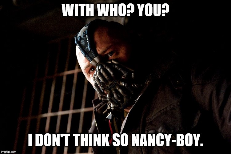 WITH WHO? YOU? I DON'T THINK SO NANCY-BOY. | made w/ Imgflip meme maker