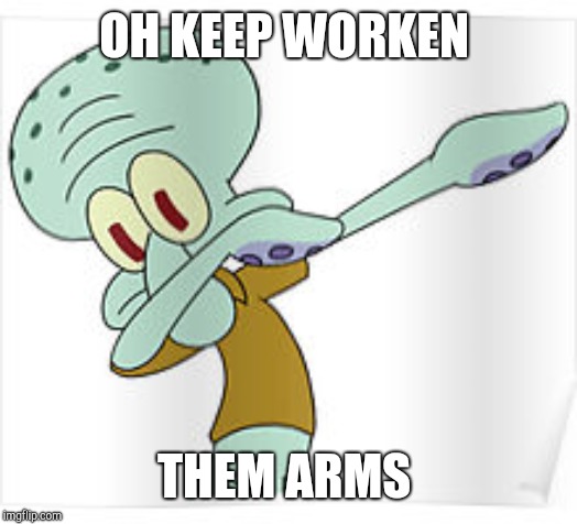 Dabbing Squidward | OH KEEP WORKEN; THEM ARMS | image tagged in dabbing squidward | made w/ Imgflip meme maker