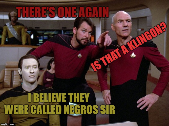 Givesa st | THERE'S ONE AGAIN IS THAT A KLINGON? I BELIEVE THEY WERE CALLED NEGROS SIR | image tagged in givesa st | made w/ Imgflip meme maker